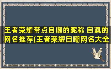 王者荣耀带点自嘲的昵称 自讽的网名推荐(王者荣耀自嘲网名大全，zui适合你的个性昵称等你来取！)